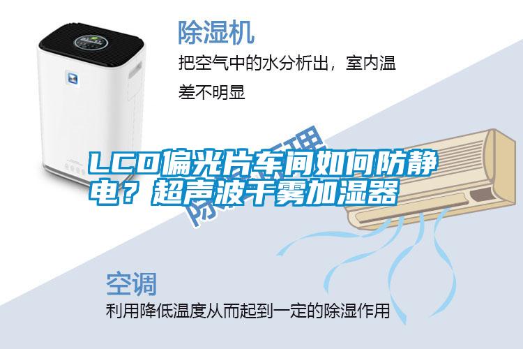 LCD偏光片車間如何防靜電？超聲波干霧加濕器