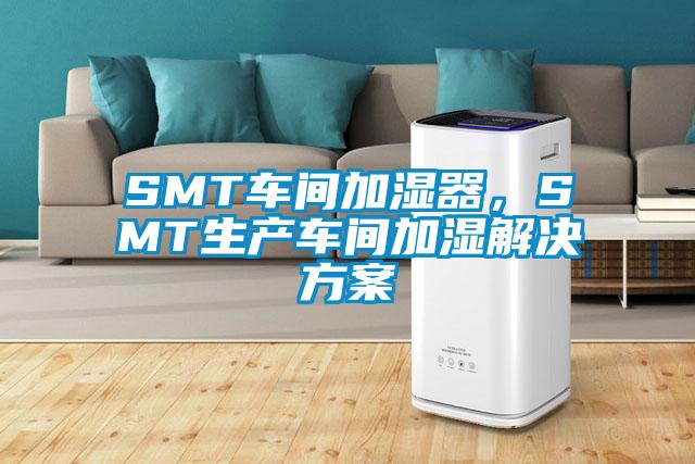 SMT車間加濕器，SMT生產(chǎn)車間加濕解決方案