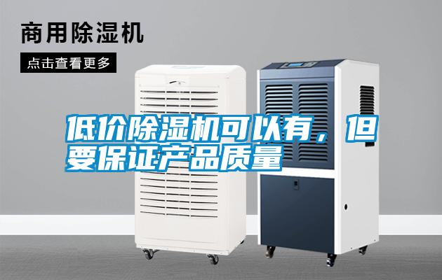 低價(jià)除濕機(jī)可以有，但要保證產(chǎn)品質(zhì)量