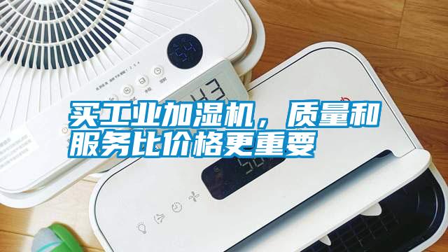 買工業(yè)加濕機(jī)，質(zhì)量和服務(wù)比價(jià)格更重要