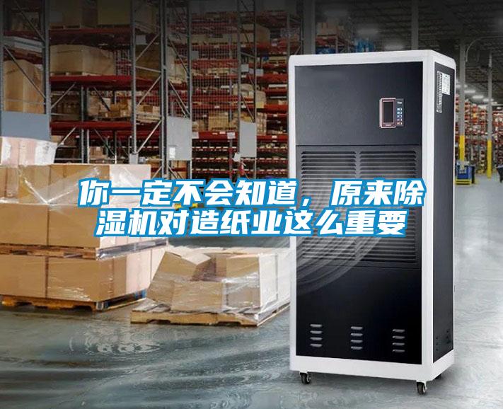 你一定不會知道，原來除濕機(jī)對造紙業(yè)這么重要