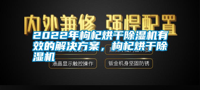 2022年枸杞烘干除濕機(jī)有效的解決方案，枸杞烘干除濕機(jī)