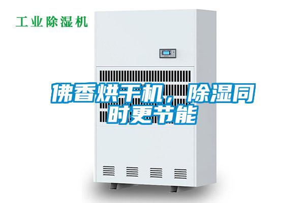 佛香烘干機(jī)，除濕同時(shí)更節(jié)能