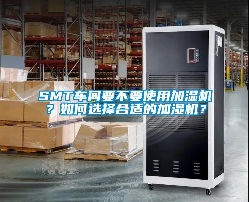SMT車間要不要使用加濕機(jī)？如何選擇合適的加濕機(jī)？