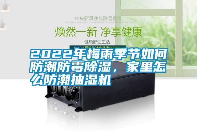 2022年梅雨季節(jié)如何防潮防霉除濕，家里怎么防潮抽濕機(jī)