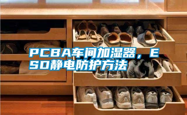 PCBA車間加濕器，ESD靜電防護方法