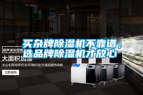 買雜牌除濕機(jī)不靠譜，選品牌除濕機(jī)才放心