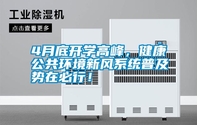 4月底開學(xué)高峰，健康公共環(huán)境新風(fēng)系統(tǒng)普及勢在必行！
