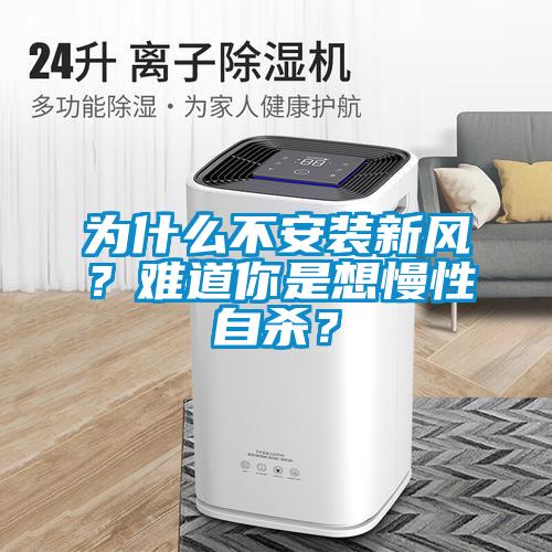為什么不安裝新風(fēng)？難道你是想慢性自殺？