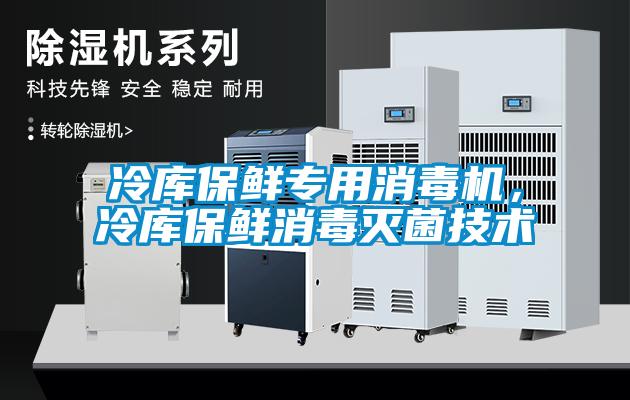 冷庫保鮮專用消毒機，冷庫保鮮消毒滅菌技術(shù)