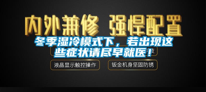 冬季濕冷模式下，若出現(xiàn)這些癥狀請(qǐng)盡早就醫(yī)！