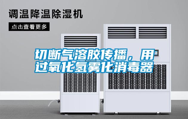 切斷氣溶膠傳播，用過氧化氫霧化消毒器