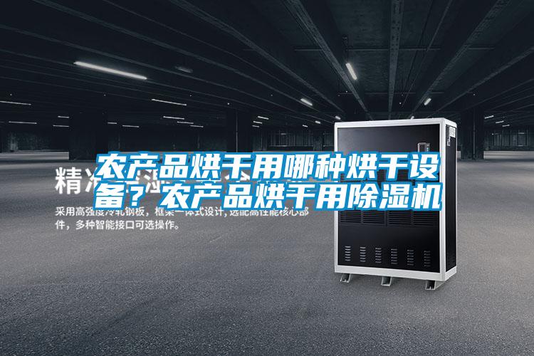 農(nóng)產(chǎn)品烘干用哪種烘干設備？農(nóng)產(chǎn)品烘干用除濕機