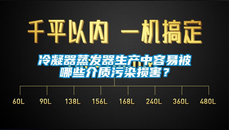 冷凝器蒸發(fā)器生產(chǎn)中容易被哪些介質(zhì)污染損害？