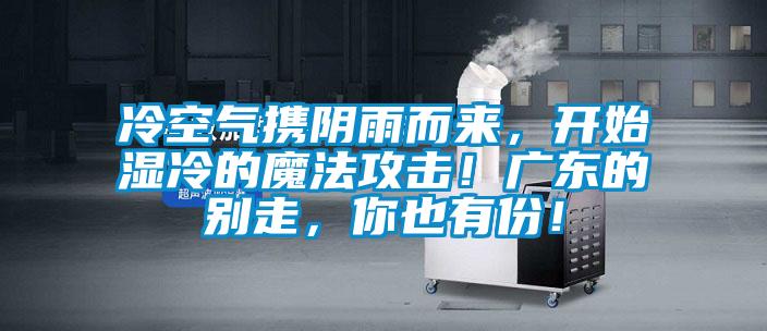 冷空氣攜陰雨而來，開始濕冷的魔法攻擊！廣東的別走，你也有份！