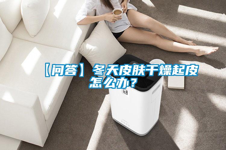 【問答】冬天皮膚干燥起皮怎么辦？