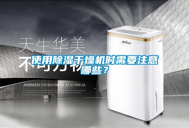 使用除濕干燥機(jī)時需要注意哪些？