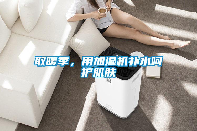 取暖季，用加濕機(jī)補(bǔ)水呵護(hù)肌膚