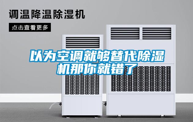 以為空調(diào)就夠替代除濕機那你就錯了