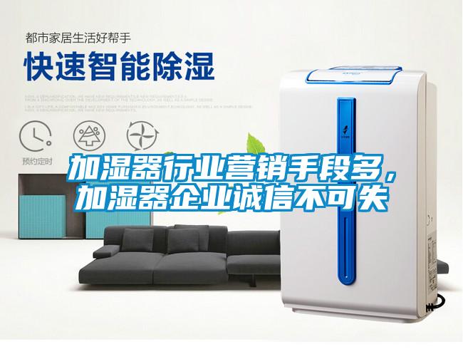 加濕器行業(yè)營(yíng)銷(xiāo)手段多，加濕器企業(yè)誠(chéng)信不可失