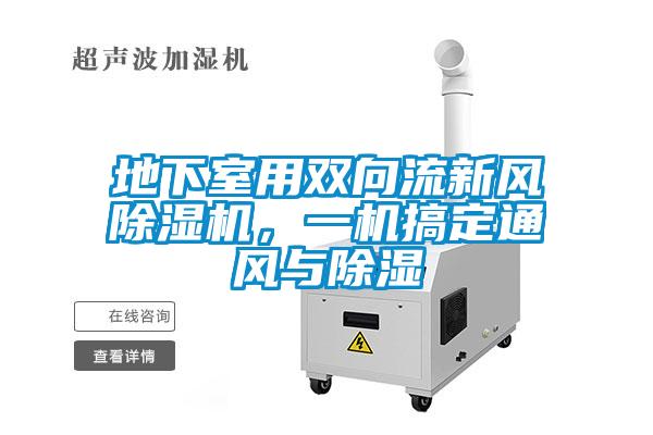 地下室用雙向流新風(fēng)除濕機(jī)，一機(jī)搞定通風(fēng)與除濕