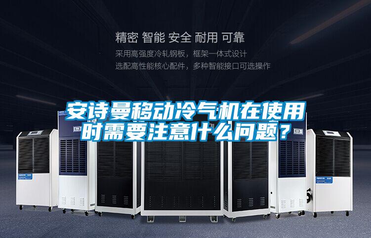 安詩曼移動冷氣機在使用時需要注意什么問題？
