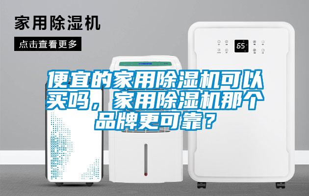便宜的家用除濕機(jī)可以買嗎，家用除濕機(jī)那個(gè)品牌更可靠？