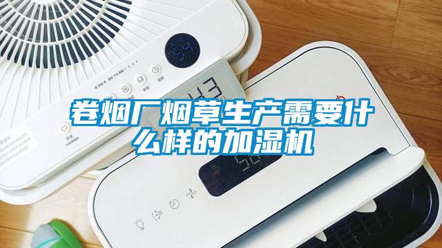 卷煙廠(chǎng)煙草生產(chǎn)需要什么樣的加濕機(jī)
