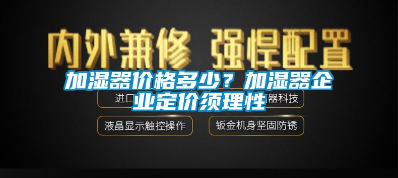 加濕器價(jià)格多少？加濕器企業(yè)定價(jià)須理性