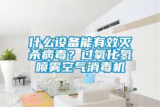 什么設(shè)備能有效滅殺病毒？過氧化氫噴霧空氣消毒機(jī)