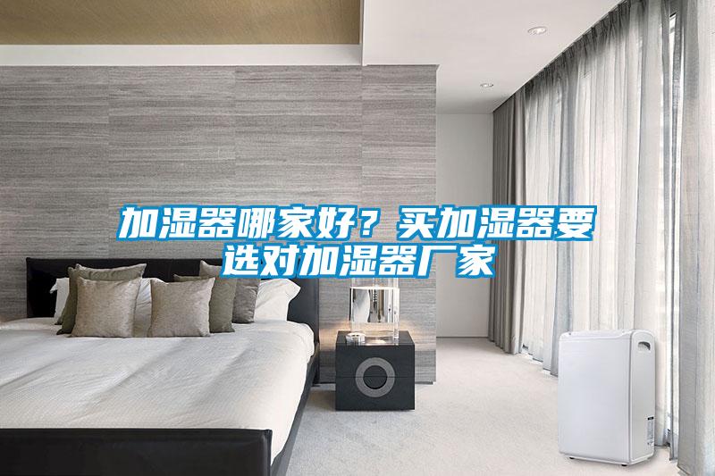 加濕器哪家好？買加濕器要選對加濕器廠家
