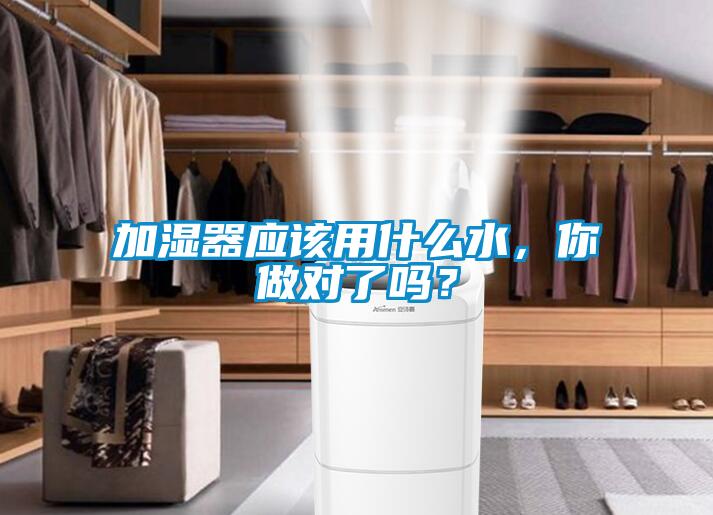加濕器應(yīng)該用什么水，你做對了嗎？