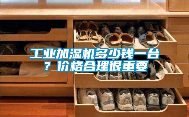 工業(yè)加濕機多少錢一臺？價格合理很重要