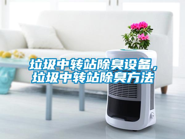 垃圾中轉站除臭設備，垃圾中轉站除臭方法