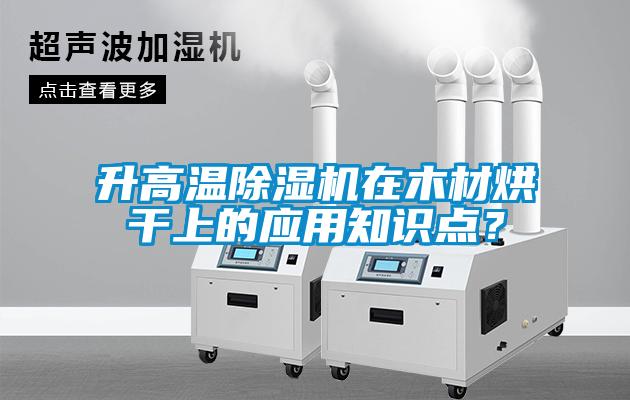 升高溫除濕機(jī)在木材烘干上的應(yīng)用知識(shí)點(diǎn)？