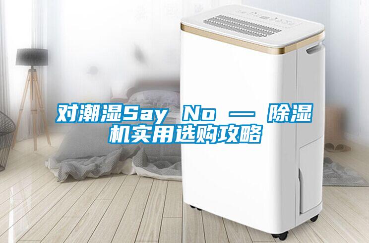 對(duì)潮濕Say No — 除濕機(jī)實(shí)用選購攻略