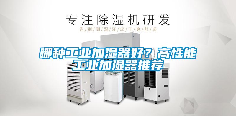 哪種工業(yè)加濕器好？高性能工業(yè)加濕器推薦