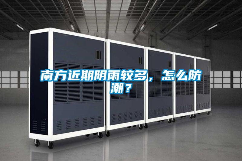 南方近期陰雨較多，怎么防潮？