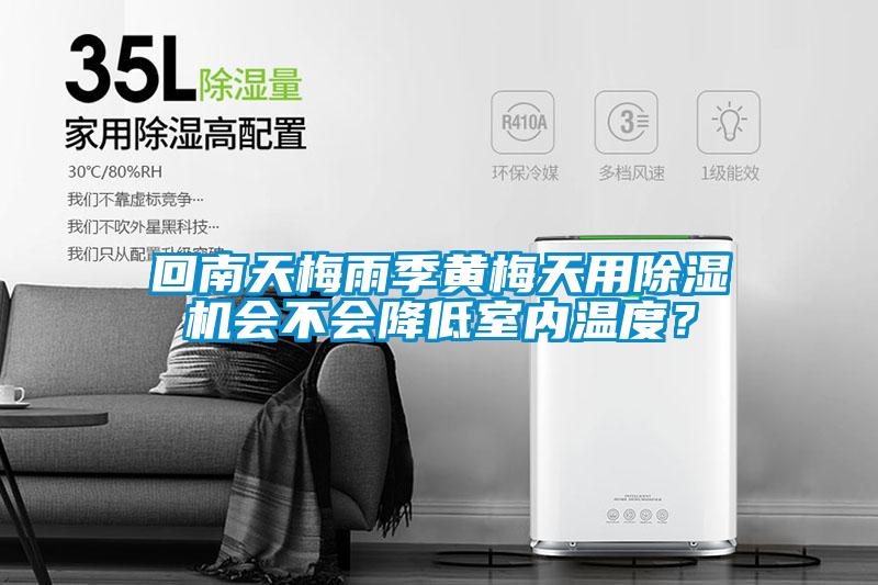 回南天梅雨季黃梅天用除濕機會不會降低室內(nèi)溫度？