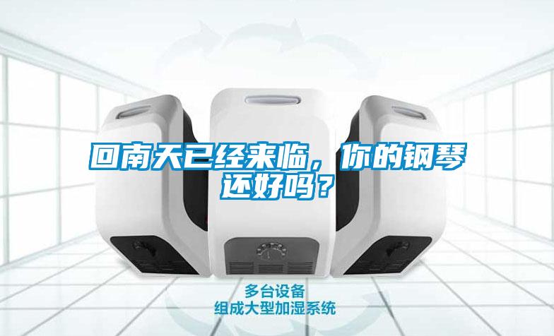 回南天已經(jīng)來臨，你的鋼琴還好嗎？