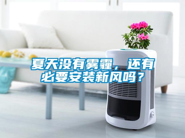 夏天沒有霧霾，還有必要安裝新風嗎？