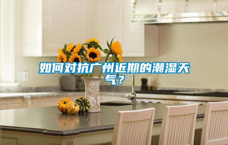 如何對抗廣州近期的潮濕天氣？