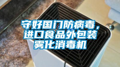 守好國門防病毒，進(jìn)口食品外包裝霧化消毒機(jī)