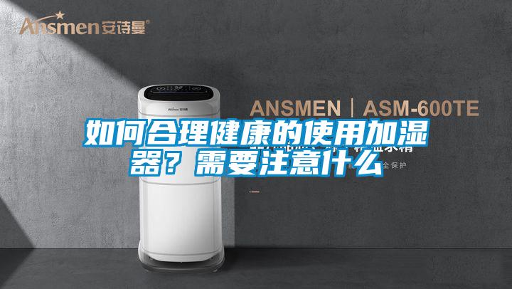如何合理健康的使用加濕器？需要注意什么