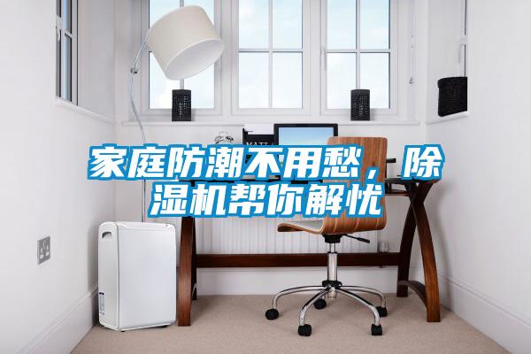 家庭防潮不用愁，除濕機(jī)幫你解憂