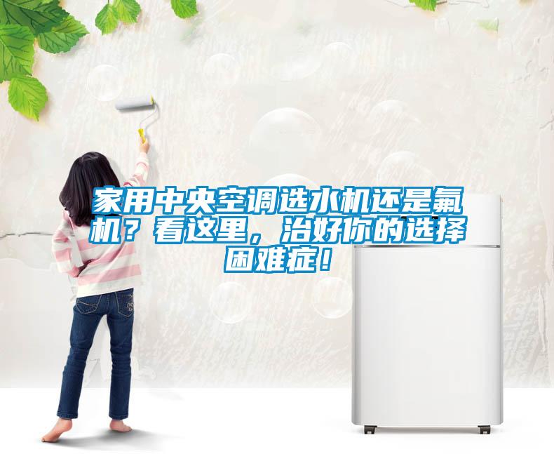 家用中央空調(diào)選水機(jī)還是氟機(jī)？看這里，治好你的選擇困難癥！