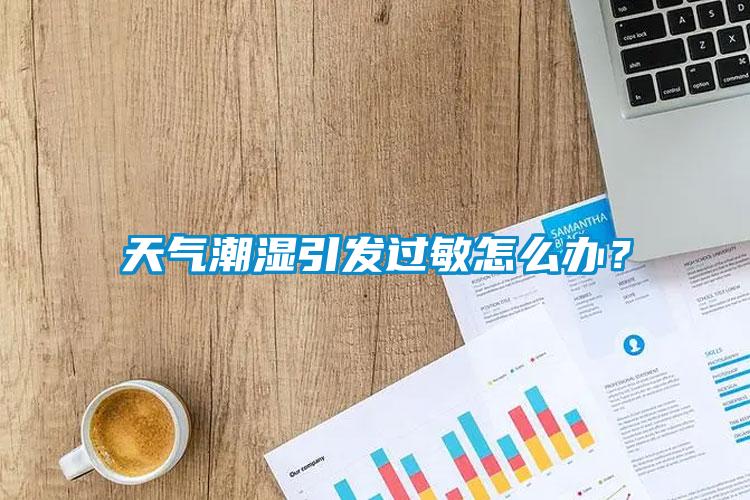 天氣潮濕引發(fā)過(guò)敏怎么辦？