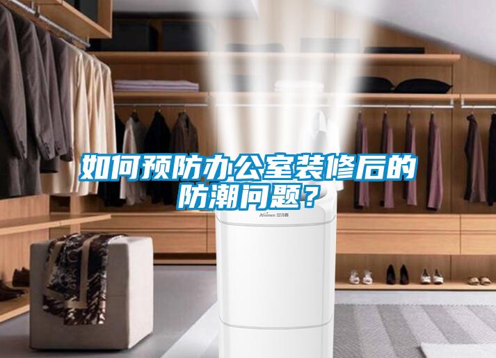 如何預(yù)防辦公室裝修后的防潮問題？