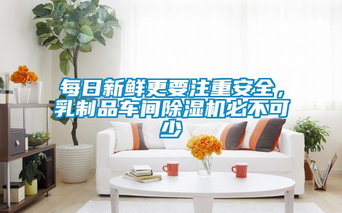 每日新鮮更要注重安全，乳制品車間除濕機(jī)必不可少