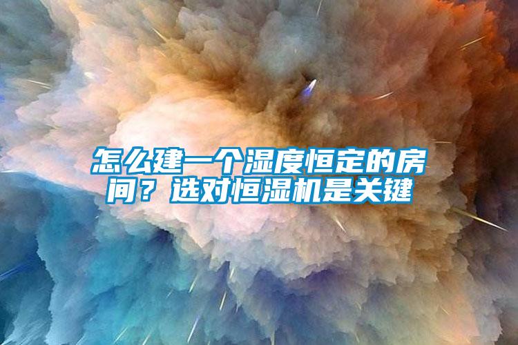 怎么建一個(gè)濕度恒定的房間？選對(duì)恒濕機(jī)是關(guān)鍵
